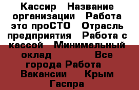 Кассир › Название организации ­ Работа-это проСТО › Отрасль предприятия ­ Работа с кассой › Минимальный оклад ­ 32 400 - Все города Работа » Вакансии   . Крым,Гаспра